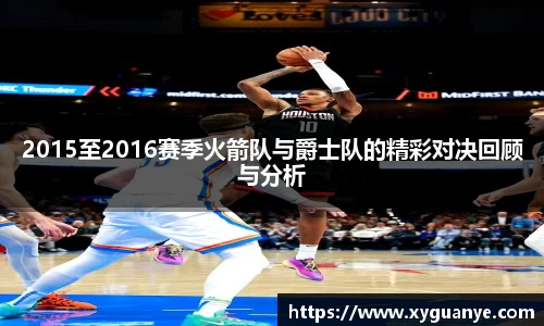 2015至2016赛季火箭队与爵士队的精彩对决回顾与分析