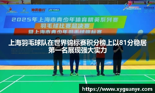 上海羽毛球队在世界锦标赛积分榜上以81分稳居第一名展现强大实力