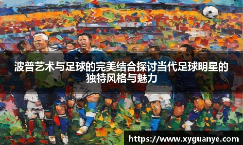 波普艺术与足球的完美结合探讨当代足球明星的独特风格与魅力